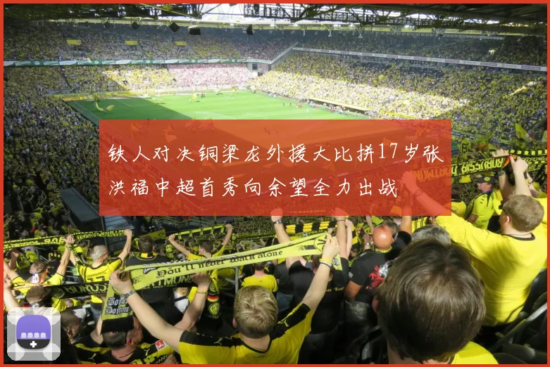 铁人对决铜梁龙外援大比拼17岁张洪福中超首秀向余望全力出战