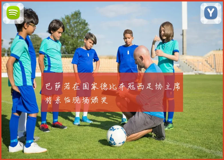 巴萨若在国家德比夺冠西足协主席将亲临现场颁奖