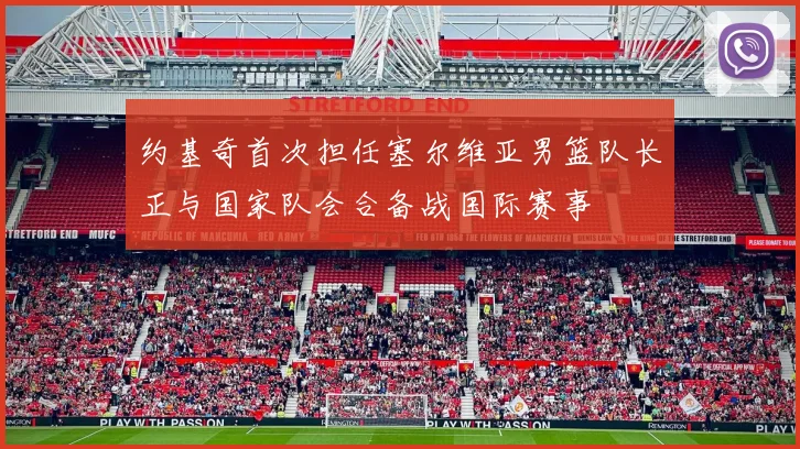 约基奇首次担任塞尔维亚男篮队长正与国家队会合备战国际赛事