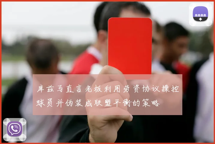 库兹马直言老板利用劳资协议操控球员并伪装成联盟平衡的策略