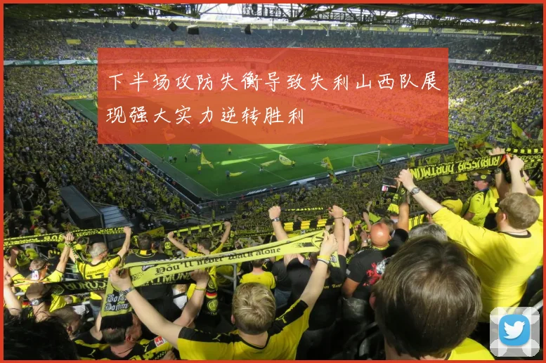 下半场攻防失衡导致失利山西队展现强大实力逆转胜利