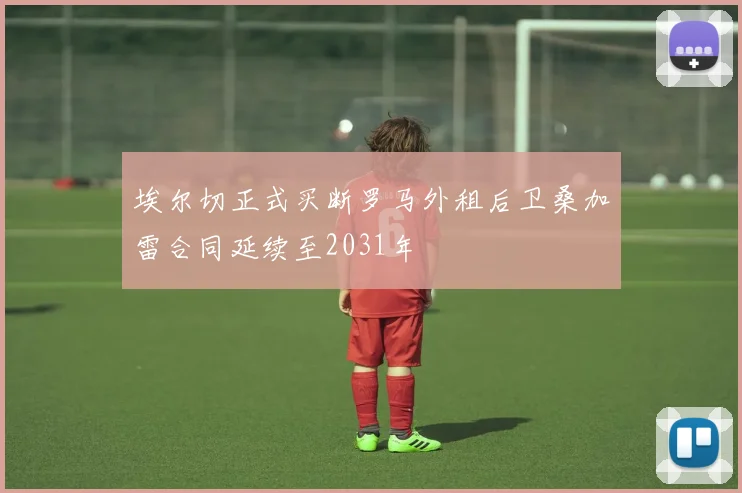 埃尔切正式买断罗马外租后卫桑加雷合同延续至2031年