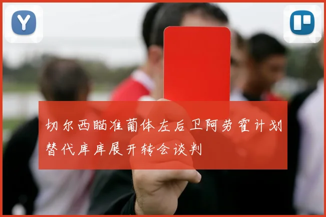 切尔西瞄准葡体左后卫阿劳霍计划替代库库展开转会谈判