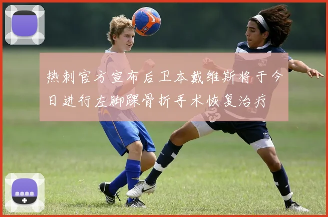热刺官方宣布后卫本戴维斯将于今日进行左脚踝骨折手术恢复治疗