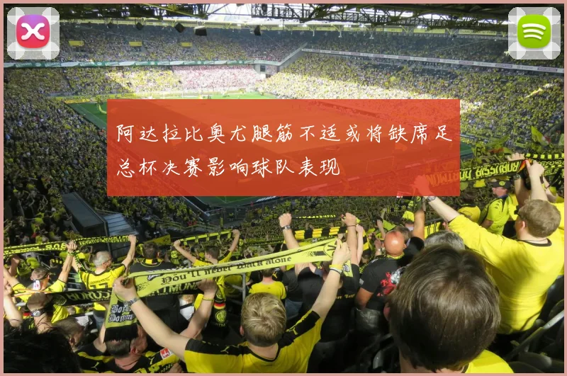 阿达拉比奥尤腿筋不适或将缺席足总杯决赛影响球队表现