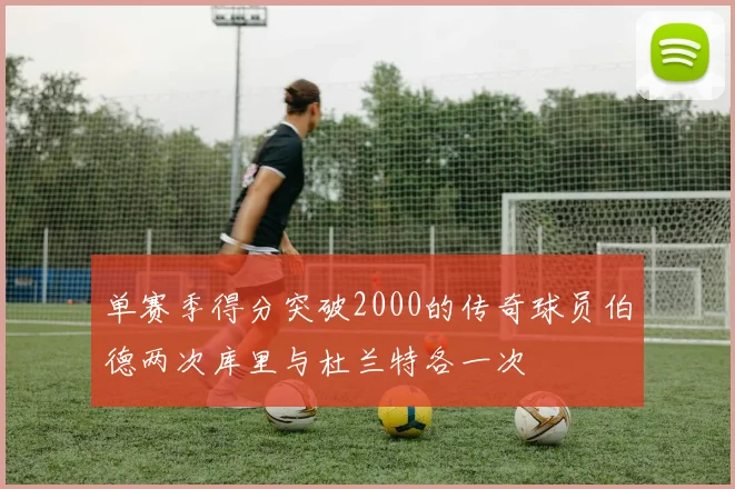 单赛季得分突破2000的传奇球员伯德两次库里与杜兰特各一次