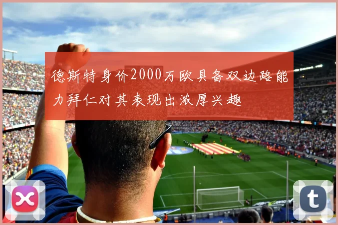 德斯特身价2000万欧具备双边路能力拜仁对其表现出浓厚兴趣