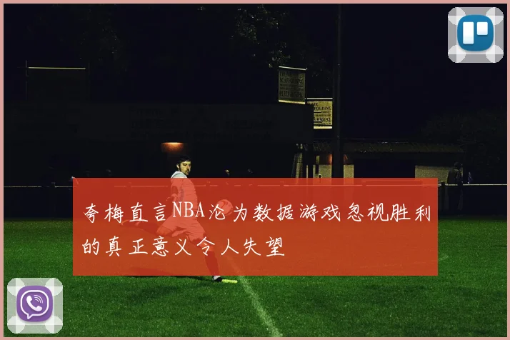 夸梅直言NBA沦为数据游戏忽视胜利的真正意义令人失望
