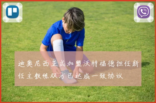 迪奥尼西正式加盟沃特福德担任新任主教练双方已达成一致协议