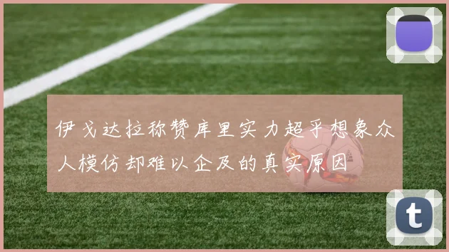 伊戈达拉称赞库里实力超乎想象众人模仿却难以企及的真实原因